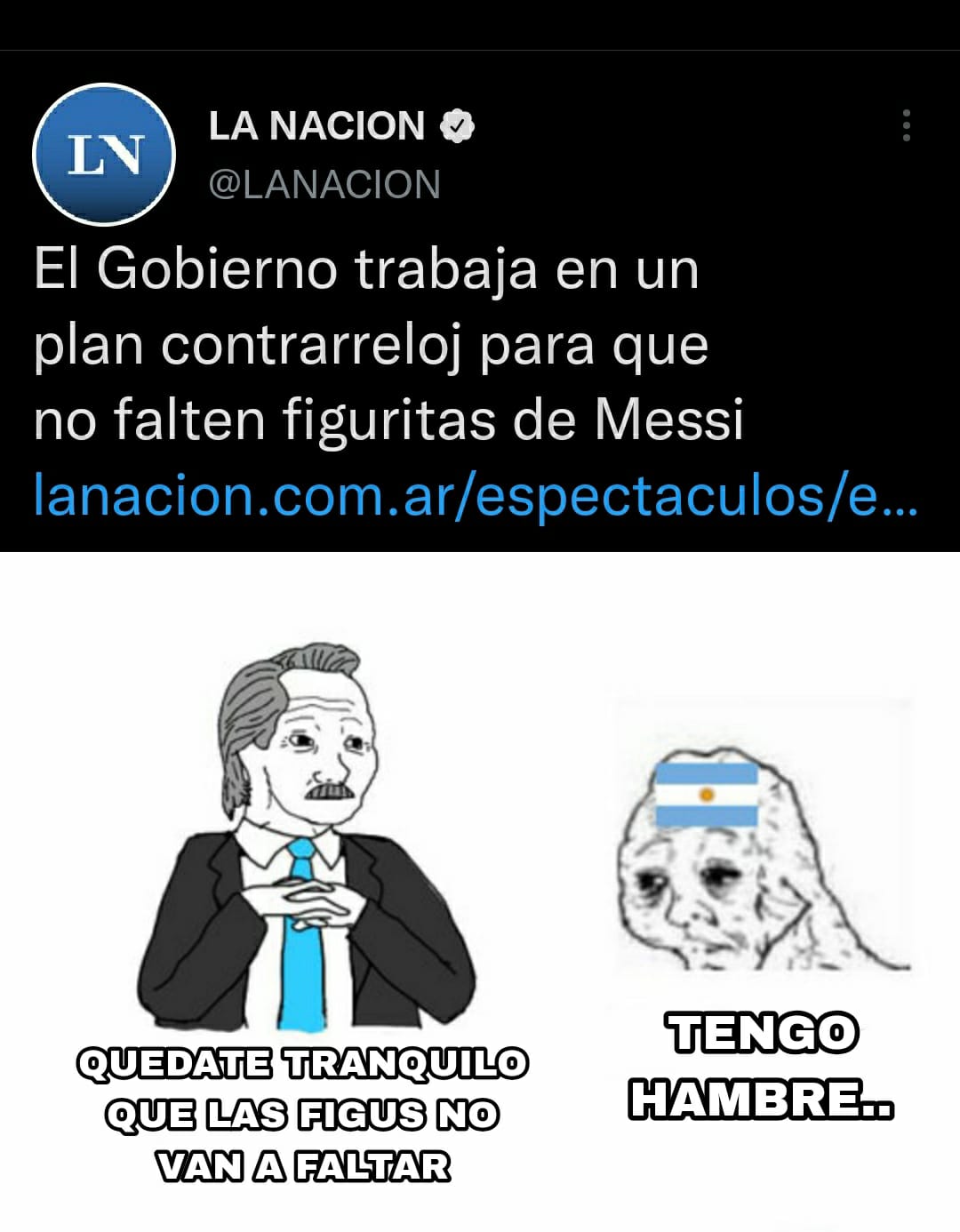 Translation of the text/dialogue:
<blockquote>
* The Government is working on a plan against time to ensure the availability of Messi stickers
* Rest assured that there will be stickers for everyone
* I'm hungry...
</blockquote>

<a href="https://twitter.com/LANACION/status/1573476026268745728">The original tweet</a> was deleted.

–––

Every World Cup, Argentine kids (and for this edition, adults too, <a href="https://twitter.com/DerechaHippie/status/1572378252920098824">something that was mocked</a> <a href="https://twitter.com/therealbuni/status/1572650875499458566">in certain circles</a>) have the custom of buying the current official World Cup sticker album which is usually made by Panini. Even the <a href="https://www.infobae.com/politica/2022/09/16/el-embajador-de-eeuu-en-argentina-se-sumo-al-furor-por-el-album-del-mundial-y-desafio-al-representante-argentino-en-washington/">American embassador in Argentina</a> bought one.
Given that this is likely Messi's final World Cup and that Argentina has been having a winning strike (it hasn't lost since <a href="https://www.pagina12.com.ar/411823-cual-fue-el-ultimo-partido-que-perdio-argentina-y-el-record-">July 2, 2019</a>), there has been a <a href="https://www.rionegro.com.ar/sociedad/que-esta-pasando-con-la-escasez-de-figuritas-del-mundial-en-los-kioscos-2470378/">shortage of stickers</a> for said album. Even <a href="https://www.dw.com/es/por-qu%C3%A9-toda-argentina-se-pelea-por-el-%C3%A1lbum-de-qatar-2022/a-63174761">Deutsche Welle from Germany</a> covered this.
The <a href="https://www.lanacion.com.ar/sociedad/tras-la-mediacion-de-la-secretaria-de-comercio-hubo-acuerdo-entre-kiosqueros-y-la-empresa-de-las-nid20092022/">Argentine government has decided to step in</a> and talk with Panini and kiosk owners to make sure people can buy stickers.
The domestic reception for most people was that the government should take care of improving the ever-worsening economy of the country.