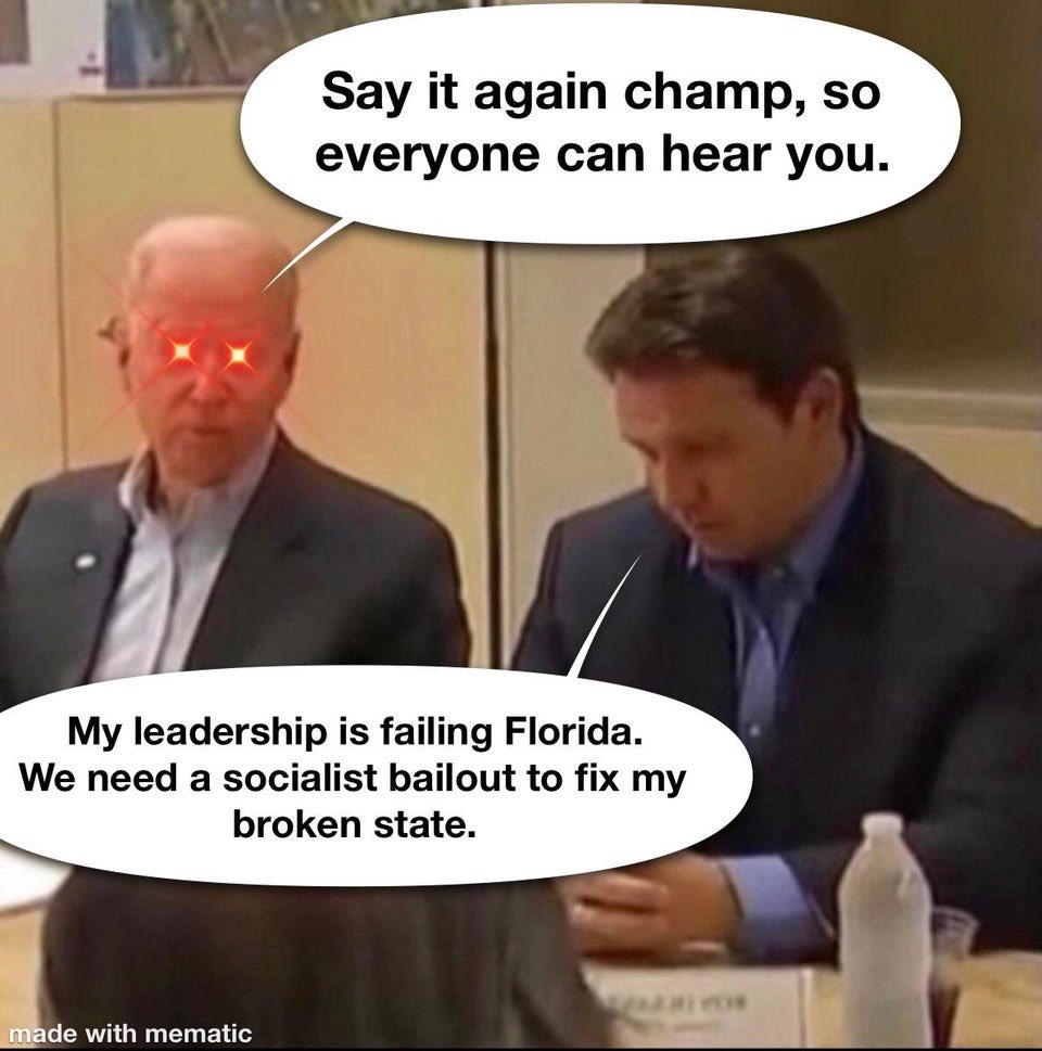 Say it again champ, so everyone can hear you. My leadership is failing Florida. We need a socialist bailout to fix my broken state. made with mematic