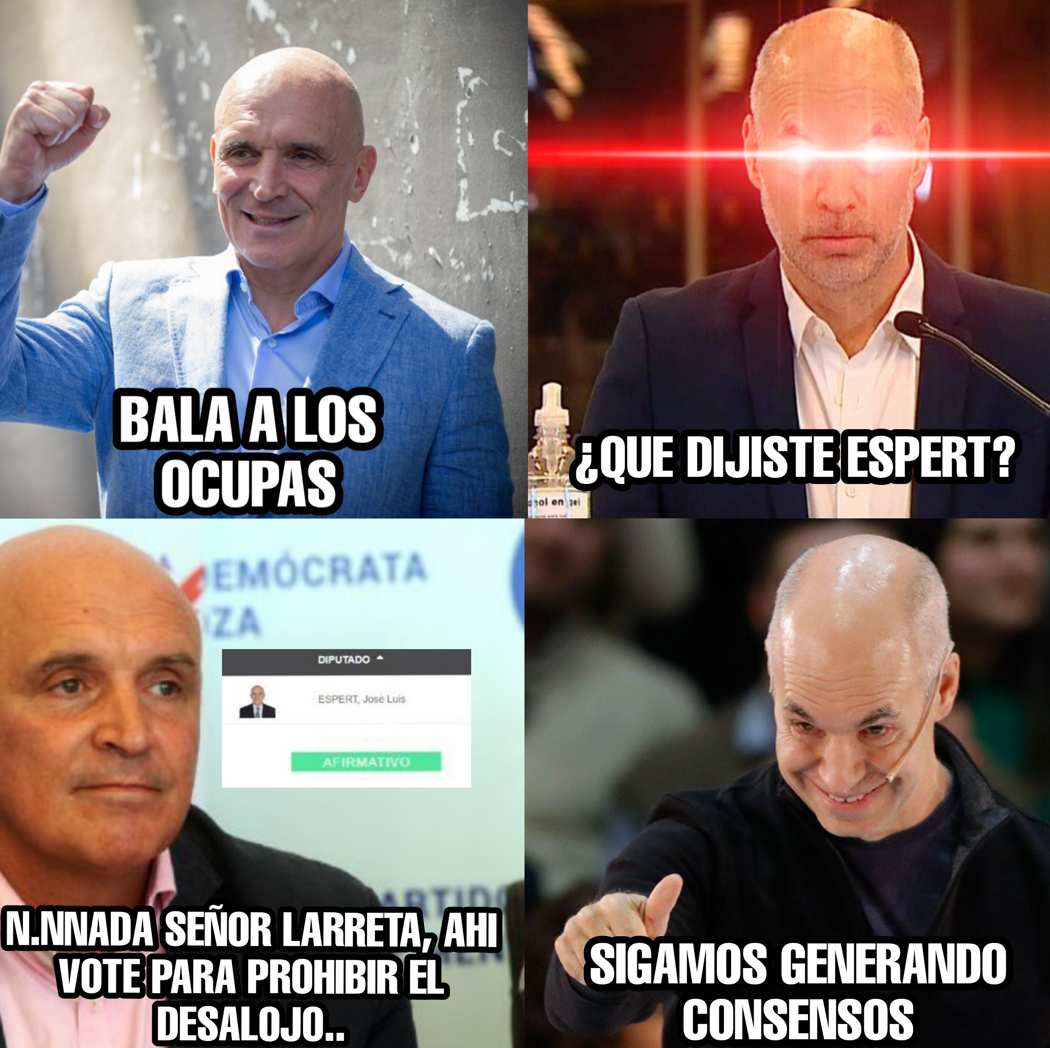 BALA A LOS OCUPAS CEMÓCRATA ZA DIPUTADO ESPERT, José Luis AFIRMATIVO ay N.NNADA SEÑOR LARRETA, AHI VOTE PARA PROHIBIR EL DESALOJO.. ¿QUE DIJISTE ESPERT? ol en tel SIGAMOS GENERANDO CONSENSOS