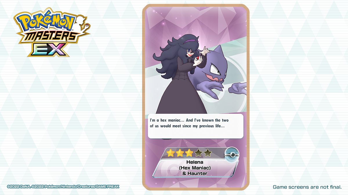 MASTERS EX Ⓒ2022 DENA, 02022 Pokémon/Nintendo/Creatures/GAME FREAK I'm a hex maniac... And I've known the two of us would meet since my previous life... Helena (Hex Maniac) & Haunter Game screens are not final.