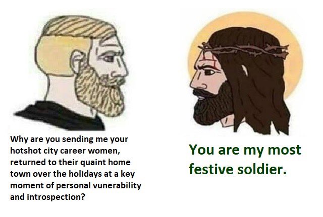 Why are you sending me your hotshot city career women, returned to their quaint home town over the holidays at a key moment of personal vunerability and introspection? You are my most festive soldier.