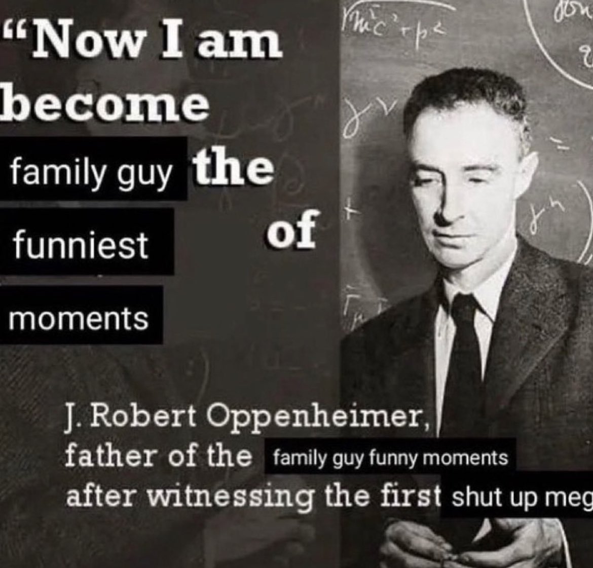 "Now I am become family guy the funniest moments of mic²+p² j Š q J. Robert Oppenheimer, father of the family guy funny moments after witnessing the first shut up meg