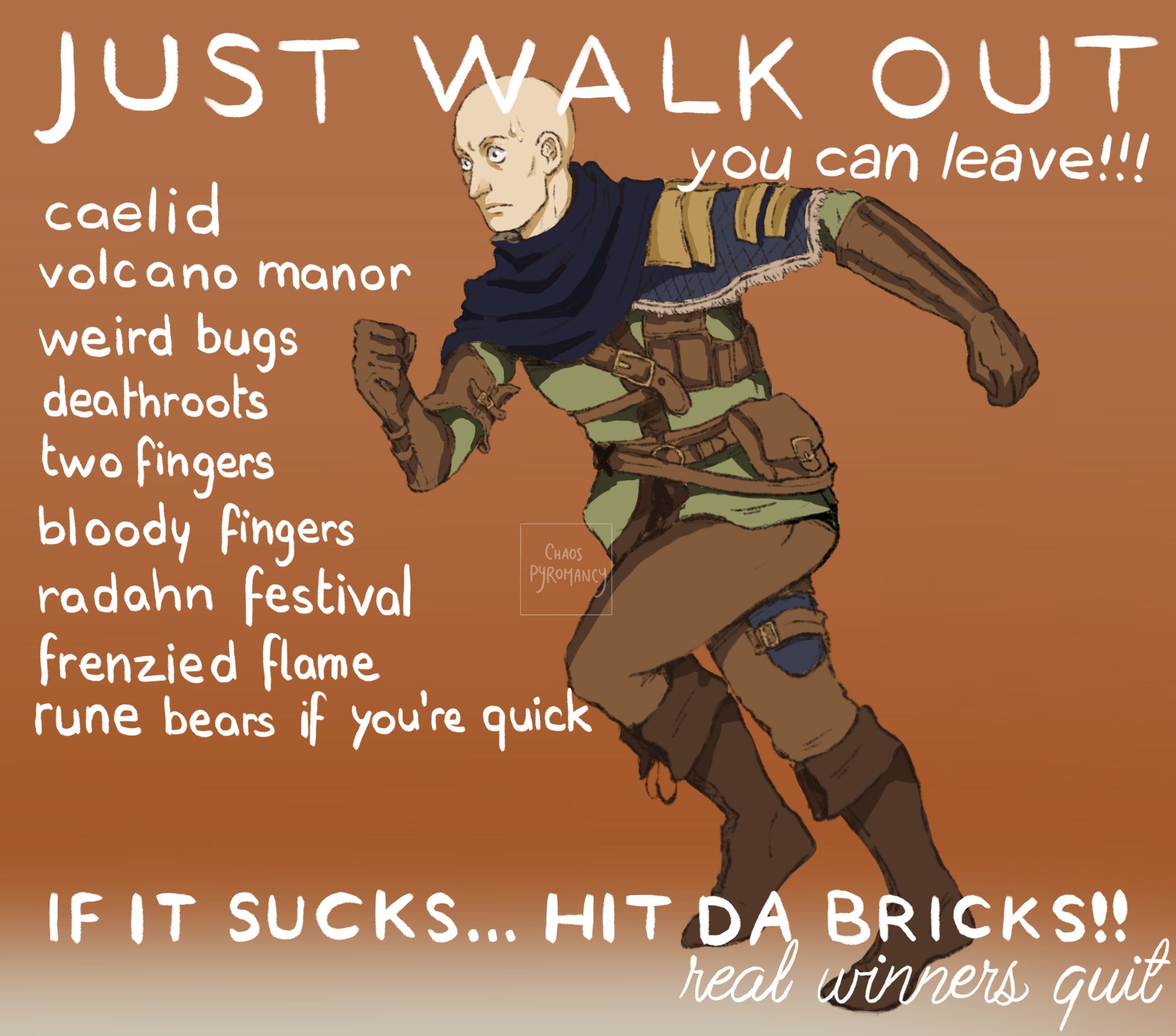 JUST WALK OUT you can leave!!! caelid volcano manor weird bugs deathroots two fingers bloody fingers radahn festival frenzied flame rune bears if you're quick CHAOS PYROMANCY IF IT SUCKS... HIT DA BRICKS!! real winners quit