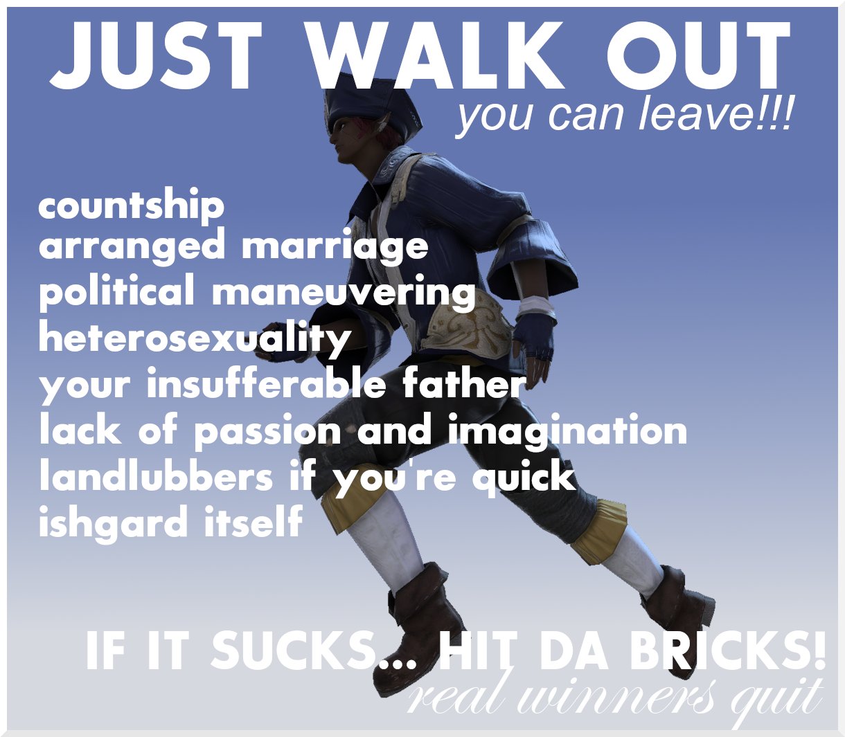 JUST WALK OUT you can leave!!! countship arranged marriage political maneuvering heterosexuality your insufferable father lack of passion and imagination landlubbers if you're quick ishgard itself IF IT SUCKS... HIT DA BRICKS! real winners quit