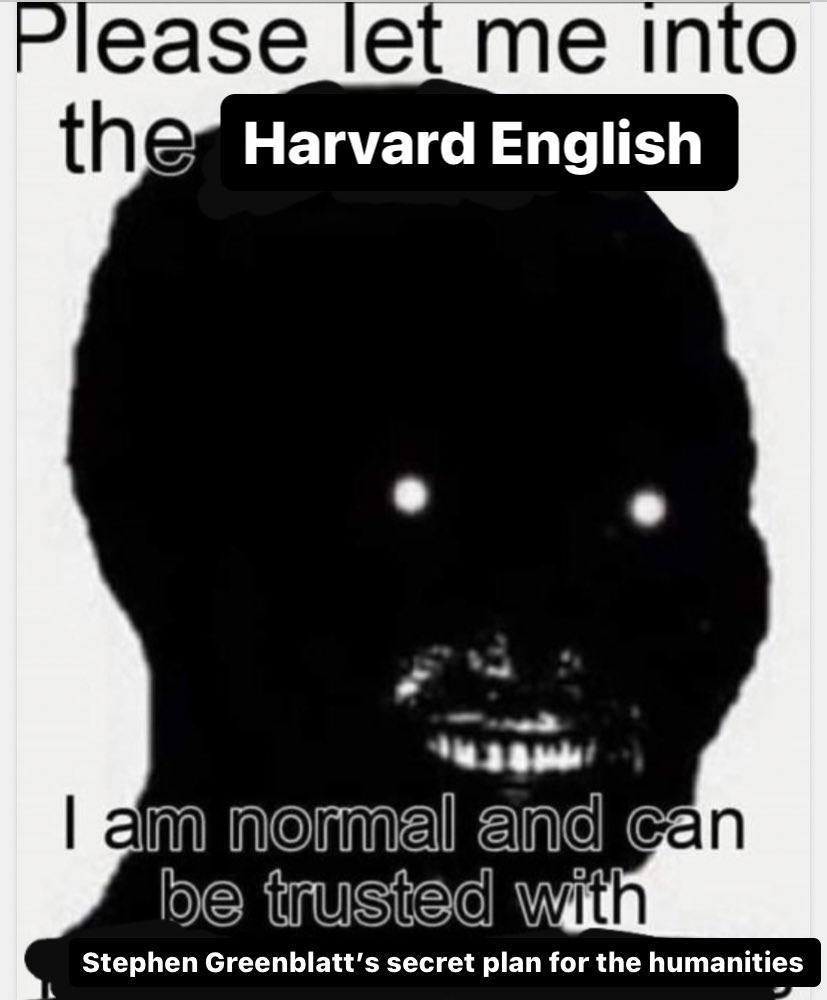 Please let me into the Harvard English I am normal and can be trusted with Stephen Greenblatt's secret plan for the humanities