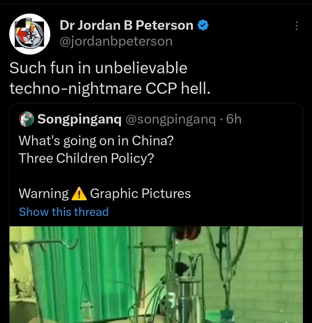 Dr Jordan B Peterson @jordanbpeterson Such fun in unbelievable techno-nightmare CCP hell. Songpinganq @songpinganq.6h What's going on in China? Three Children Policy? Warning Graphic Pictures Show this thread