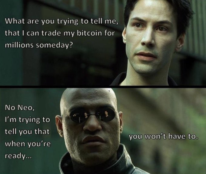 What are you trying to tell me, that I can trade my bitcoin for millions someday? No Neo, I'm trying to tell you that when you're ready... you won't have to.