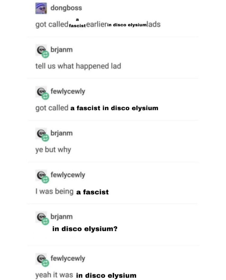 dongboss got called fascist earlier in disco elysiumlads brjanm tell us what happened lad fewlycewly got called a fascist in disco elysium brjanm ye but why fewlycewly I was being a fascist brjanm in disco elysium? fewlycewly yeah it was in disco elysium