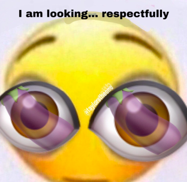 i am looking respectfully meme but with eggplant emojis in the eyes