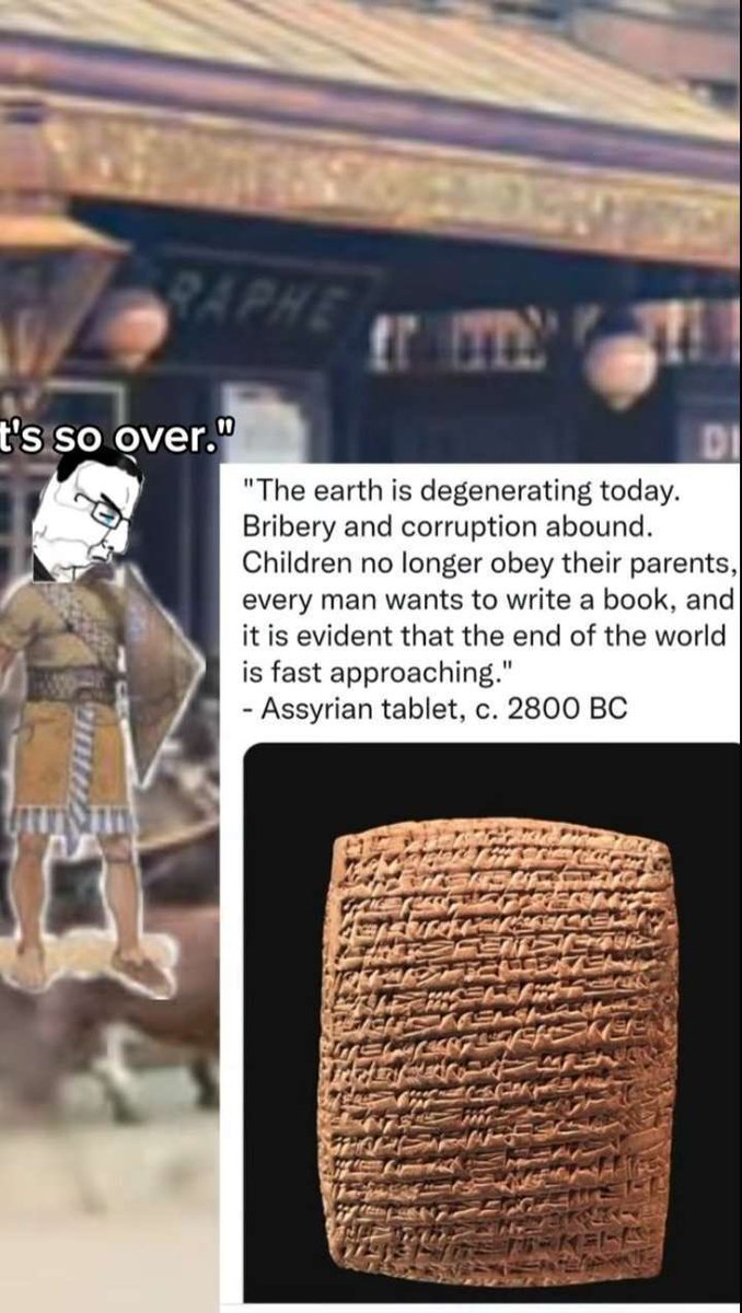 RAPHE t's so over." JUNIO DI "The earth is degenerating today. Bribery and corruption abound. Children no longer obey their parents, every man wants to write a book, and it is evident that the end of the world is fast approaching." - Assyrian tablet, c. 2800 BC