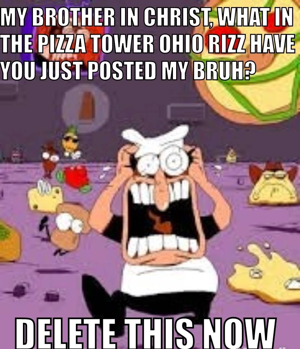 My Brother In Christ What In The Pizza Tower Ohio Rizz Have You Just Posted My Bruh Pizza