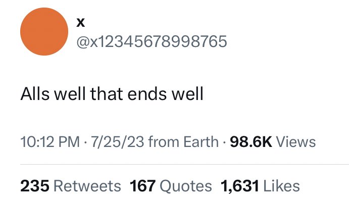 X @x12345678998765 Alls well that ends well 10:12 PM - 7/25/23 from Earth. 98.6K Views 235 Retweets 167 Quotes 1,631 Likes