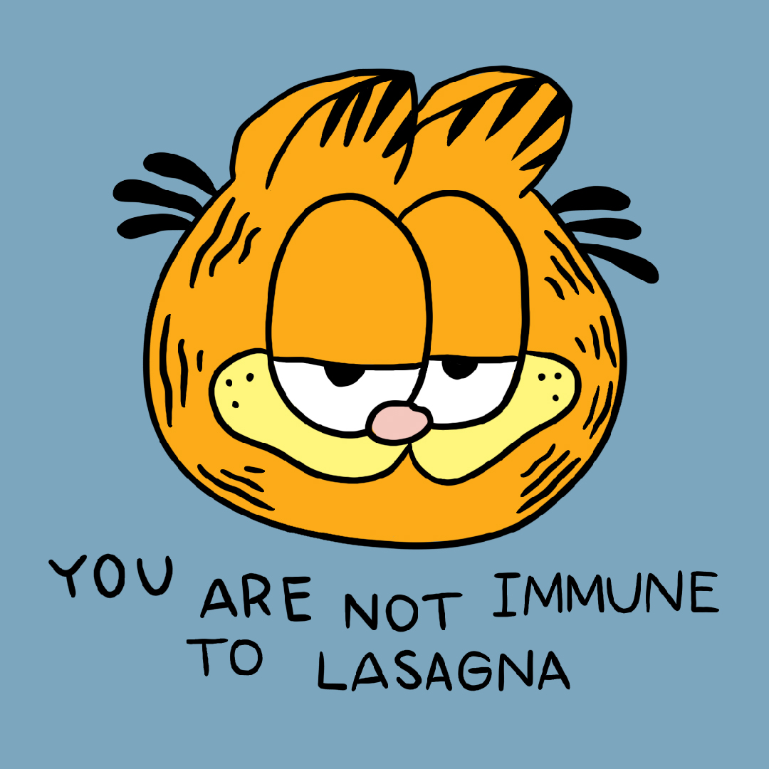 YOU ARE NOT IMMUNE TO LASAGNA