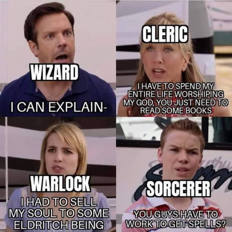 WIZARD CLERIC I HAVE TO SPEND MY ENTIRE LIFE WORSHIPING I CAN EXPLAIN-MY GOD, YOU JUST NEED TO READ SOME BOOKS WARLOCK I HAD TO SELL MY SOUL TO SOME ELDRITCH BEING SORCERER YOU GUYS HAVE TO WORK TO GET SPELLS?