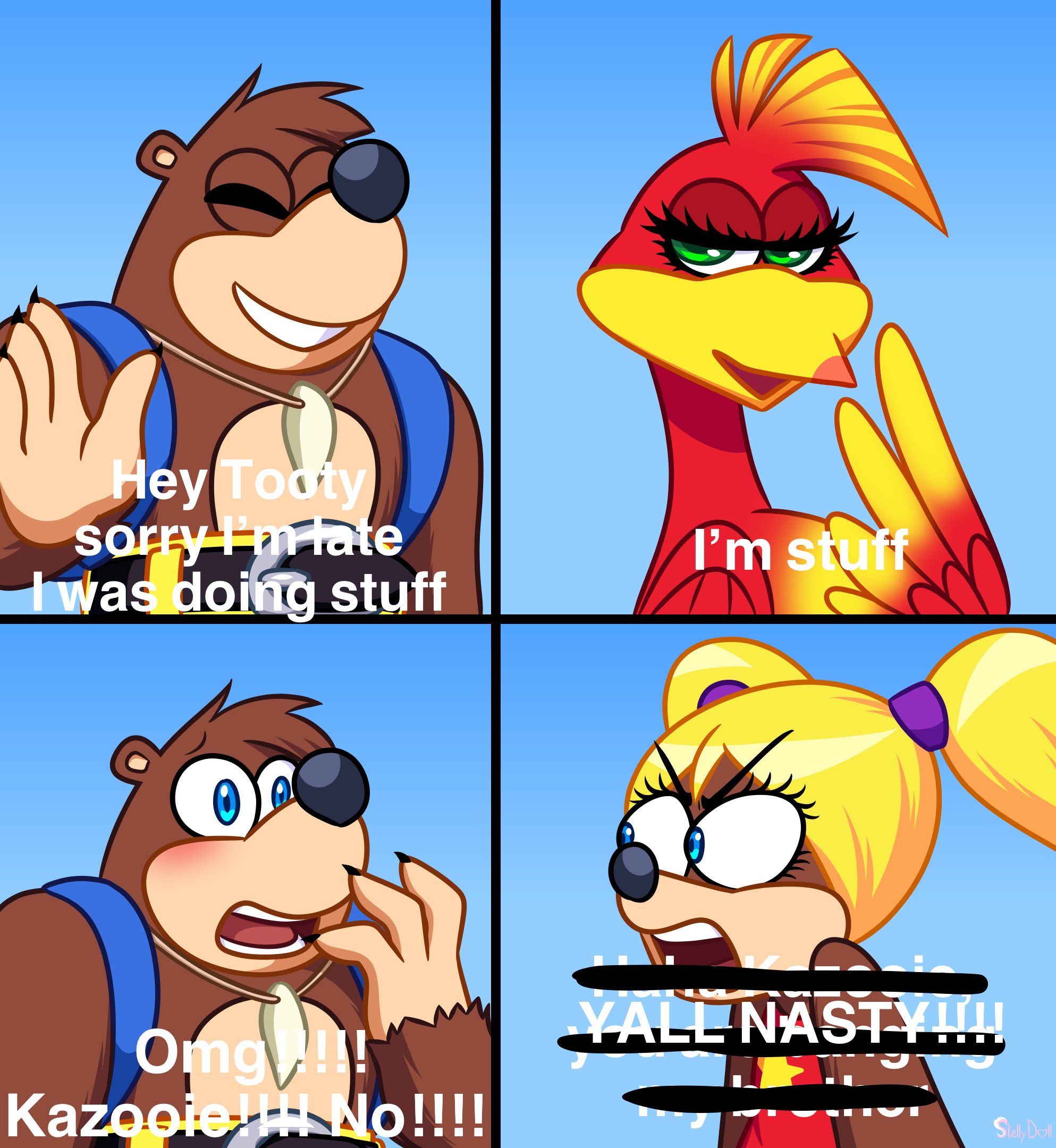 Hey Tooty sorry Im late I was doing stuff Omg!!! Kazooie H No!!!! I'm stuff YALL NASTY!!!! StellyDoll