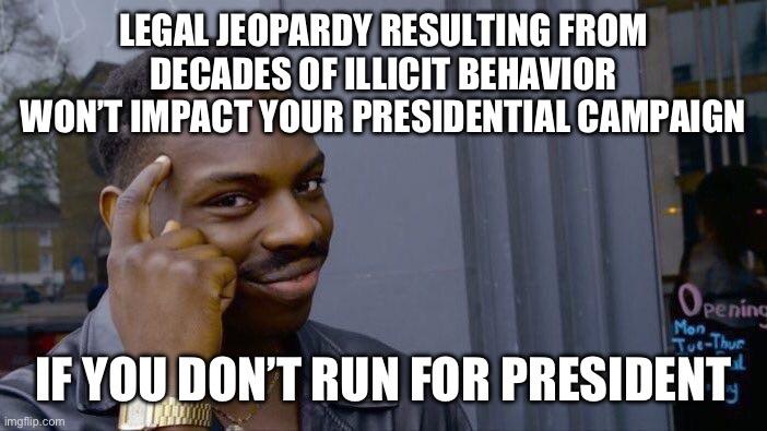 LEGAL JEOPARDY RESULTING FROM DECADES OF ILLICIT BEHAVIOR WON'T IMPACT YOUR PRESIDENTIAL CAMPAIGN Opening Mon Tue-Thur IF YOU DON'T RUN FOR PRESIDENT imgflip.com