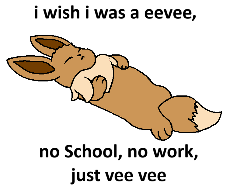 i wish i was a eevee, no School, no work, just vee vee