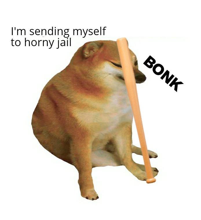 I'm sending myself to horny jail BONK