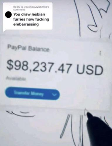 Reply to youknow22564hg's comment You draw lesbian furries how f------ embarrassing PayPal Balance $98,237.47 USD