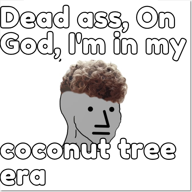 Dead ass, On God, I'm in my 11 coconut tree era