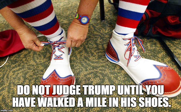 imgflip.com DO NOT JUDGE TRUMP UNTIL YOU HAVE WALKED A MILE IN HIS SHOES.