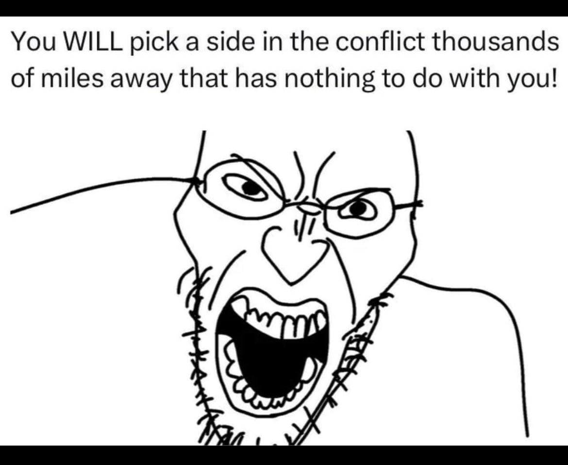 You WILL pick a side in the conflict thousands of miles away that has nothing to do with you!