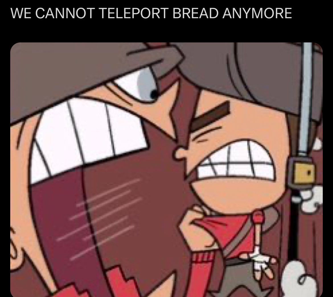 WE CANNOT TELEPORT BREAD ANYMORE