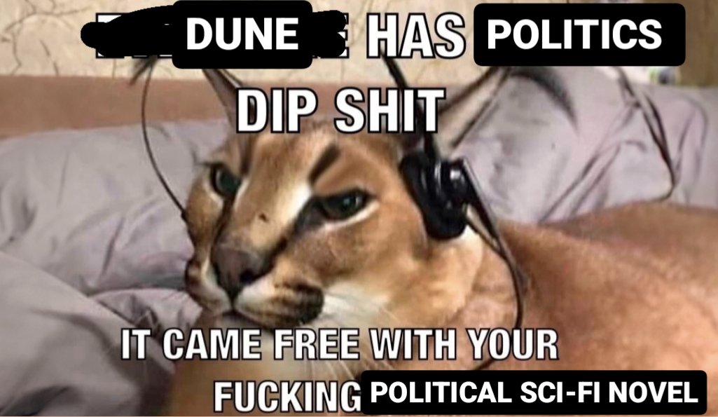 DUNE HAS POLITICS DIP S--- IT CAME FREE WITH YOUR F------ POLITICAL SCI-FI NOVEL