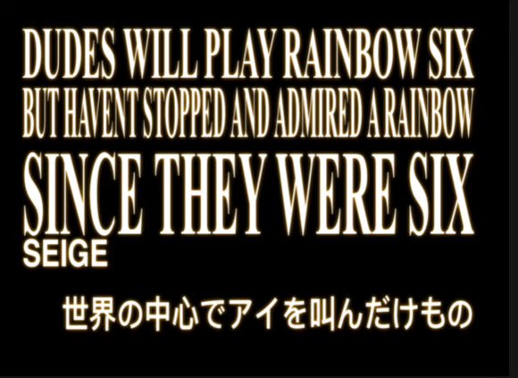 DUDES WILL PLAY RAINBOW SIX BUT HAVENT STOPPED AND ADMIRED A RAINBOW SINCE THEY WERE SIX SEIGE 世界の中心でアイを叫んだけもの