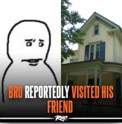 Bro Reportedly Visited His Friend | Know Your Meme