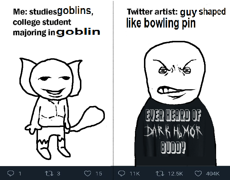 Me: studiesgoblins, college student majoring in goblin Twitter artist: guy shaped like bowling pin EVER HEARD OF DARK HOMOR BUDDY 1 17 3 15 11K 12.5K 404K