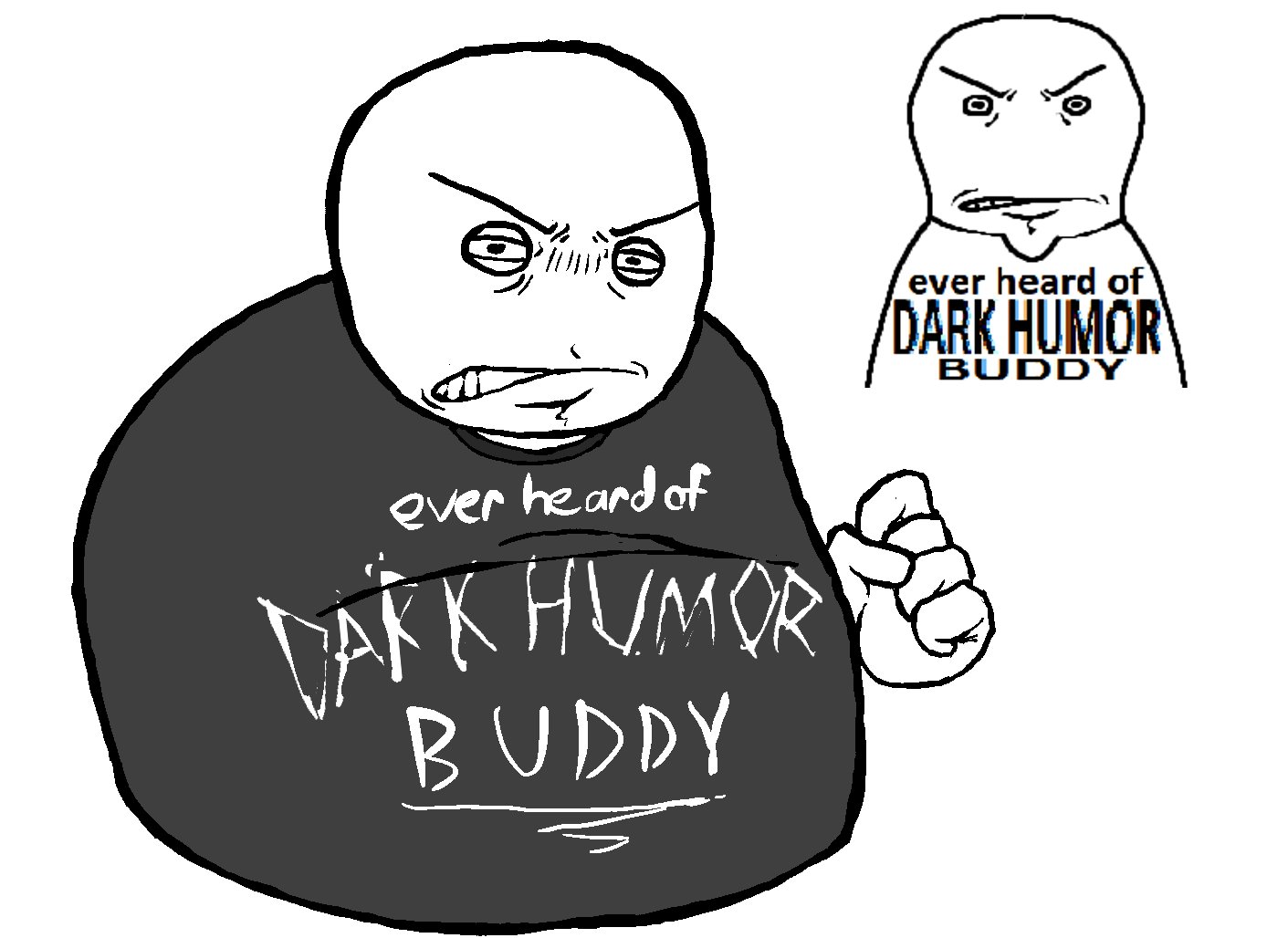 ever heard of DARK HUMOR BUDDY ever heard of DARK HUMOR BUDDY