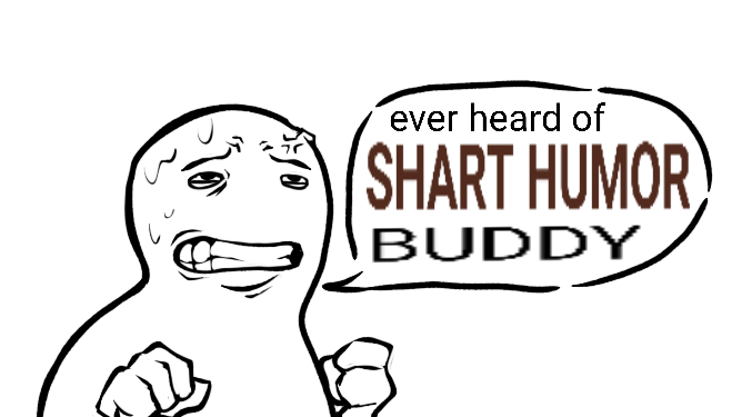 ever heard of SHART HUMOR BUDDY