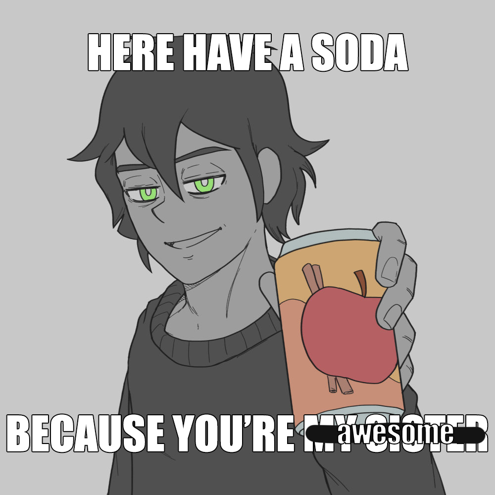 HERE HAVE A SODA BECAUSE YOU'RE awesome>