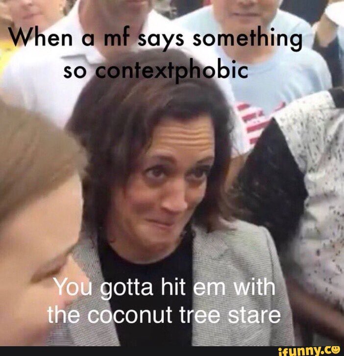 When a mf says something so contextphobic You gotta hit em with the coconut tree stare ifunny.co