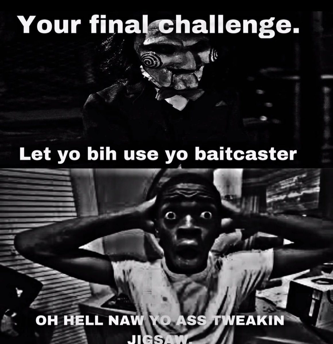 Your final challenge. Let yo bih use yo baitcaster OH HELL NAW YO ASS TWEAKIN JIGSAW