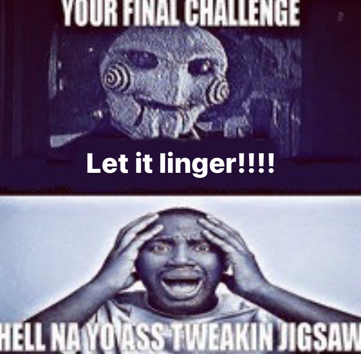 YOUR FINAL CHALLENGE Let it linger!!!! HELL NAYOASS TWEAKIN JIGSAW