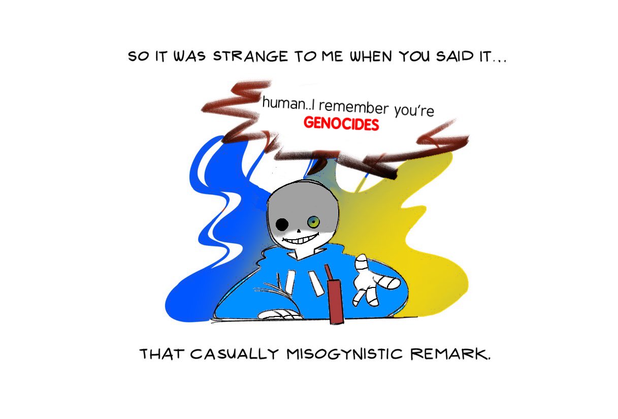 SO IT WAS STRANGE TO ME WHEN YOU SAID IT... human..I remember you're GENOCIDES THAT CASUALLY MISOGYNISTIC REMARK.