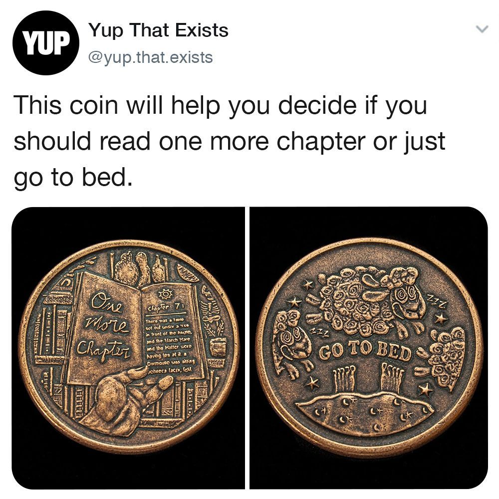 Yup That Exists YUP @yup.that.exists This coin will help you decide if you should read one more chapter or just go to bed. One more Chapter Chapter 7: There was a table tel out under a ce in front of the house, and the March Mare and the Hatter word having tea at ila Dormouse was sitting cheecs facra, fest GO TO BED