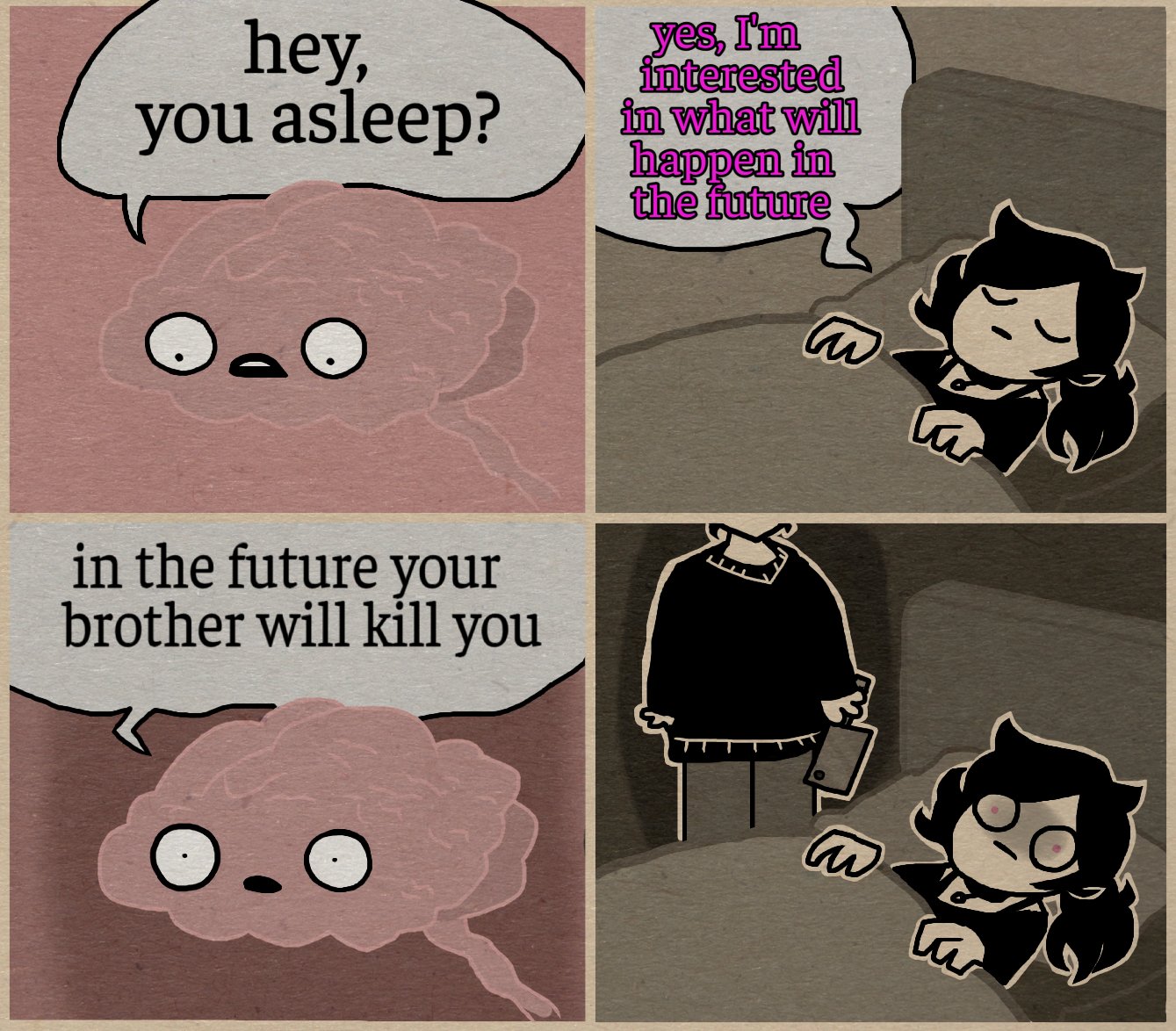 hey, you asleep? yes, I'm interested in what will happen in the future in the future your brother will kill you