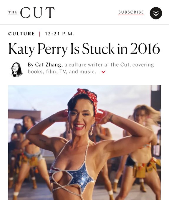 THE CUT SUBSCRIBE CULTURE 12:21 P.M. Katy Perry Is Stuck in 2016 By Cat Zhang, a culture writer at the Cut, covering books, film, TV, and music.