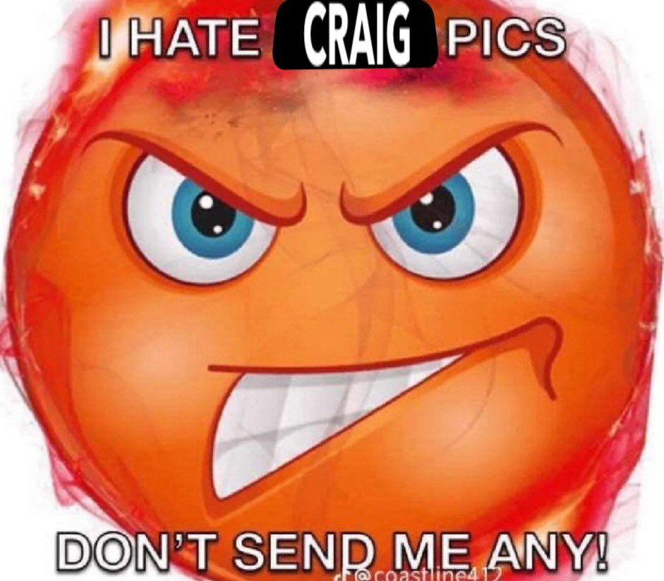 I HATE CRAIG PICS DON'T SEND ME ANY!