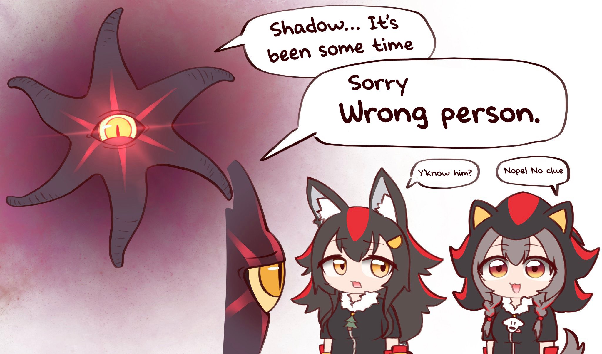 いい いい Shadow... It's been some time Sorry Wrong person. Y'know him? Nope! No clue