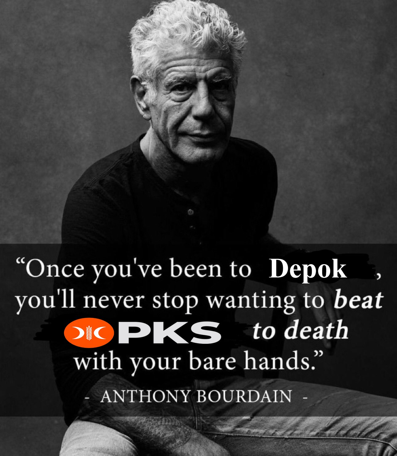 "Once you've been to Depok you'll never stop wanting to beat OIOPKS to death with your bare hands." ANTHONY BOURDAIN