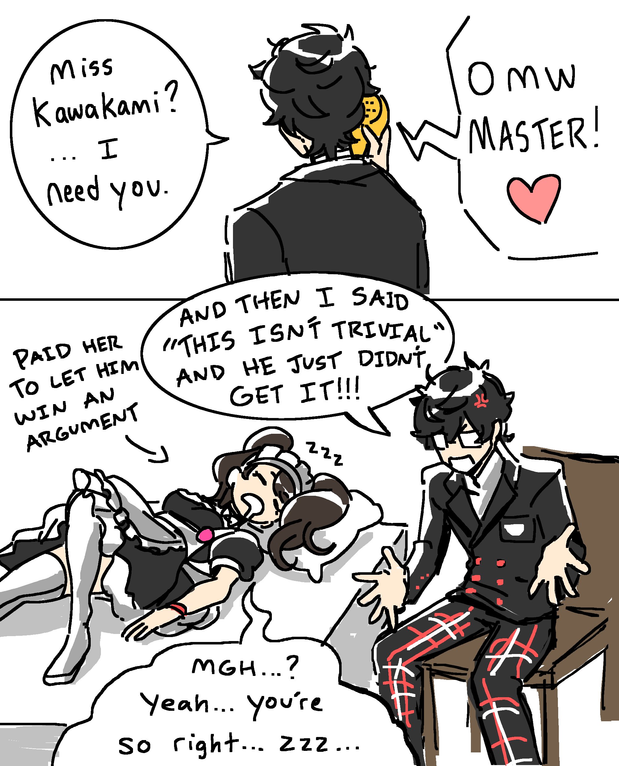 OM W mw WMASTER! Miss Kawakami? I need you. PAID HER TO LET HIM WIN AN ARGUMENT AND THEN I SAID "THIS ISNT TRIVIAL" AND HE JUST DIDN'T GET IT!!! 222 MGH...? Yeah... you're So right... zzz... +