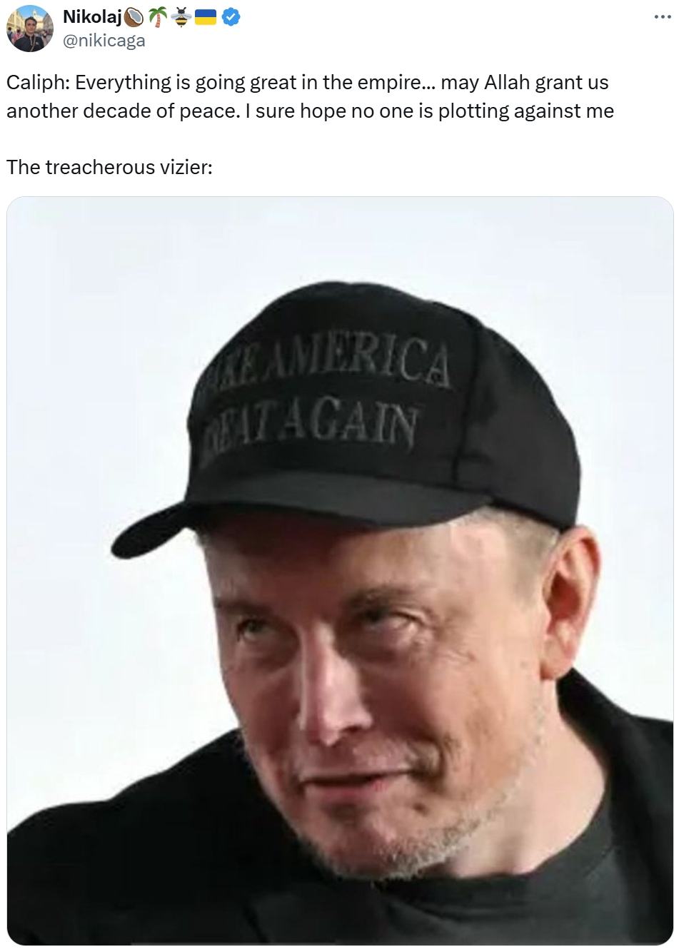 Nikolaj - @nikicaga Caliph: Everything is going great in the empire... may Allah grant us another decade of peace. I sure hope no one is plotting against me The treacherous vizier: RE AMERICA EAT AGAIN