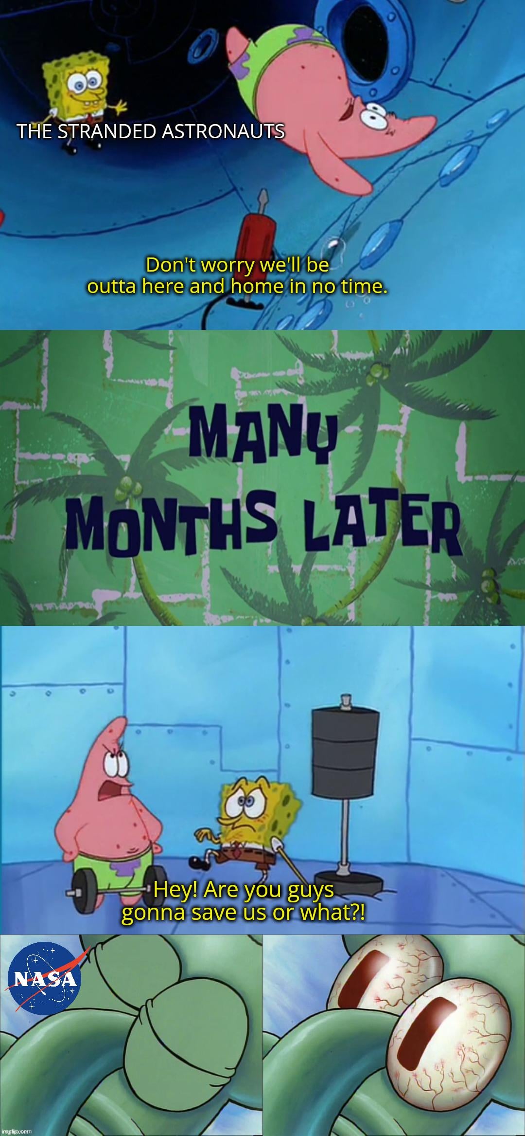 THE STRANDED ASTRONAUTS Don't worry we'll be outta here and home in no time. MANŲ MONTHS LATER AM NASA imgflip.comm Hey! Are you guys gonna save us or what?!