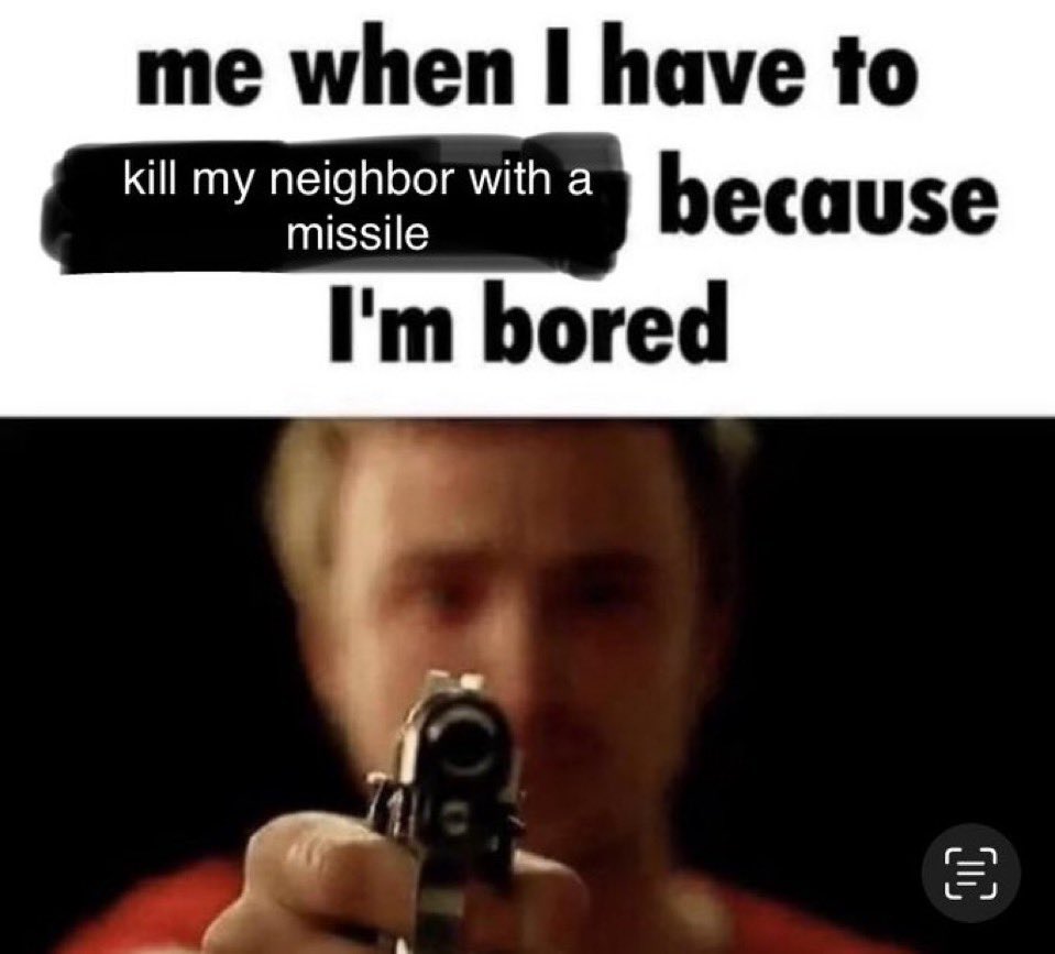 me when I have to with a because kill my neighbor with a missile I'm bored 闫