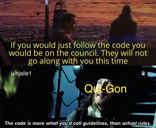 If you would just follow the code you would be on the council. They will not go along with you this time u/hjalle 1 Qu-Gon HANS THE CODE The code is more what you'd call guidelines, than actual rules.