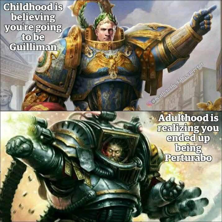 Childhood is believing you're going to be Guilliman BARSAM @death to the false.emperor Adulthood is realizing you ended up being Perturabo